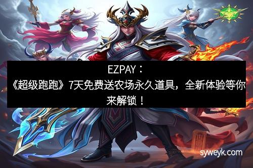 EZPAY：《超级跑跑》7天免费送农场永久道具，全新体验等你来解锁！