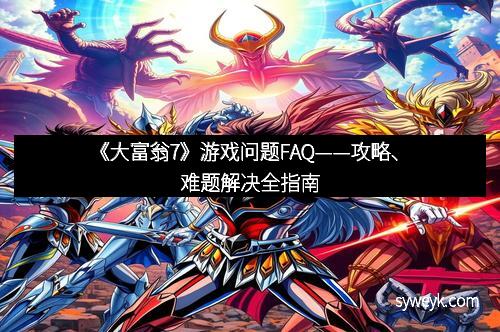《大富翁7》游戏问题FAQ——攻略、难题解决全指南
